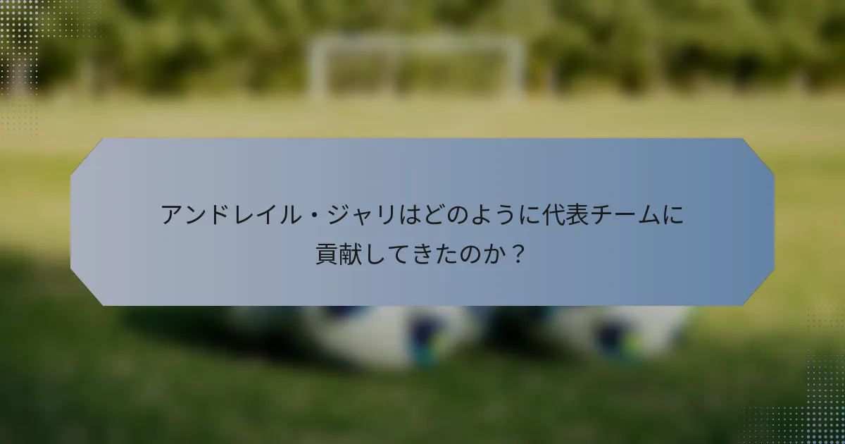 アンドレイル・ジャリはどのように代表チームに貢献してきたのか？