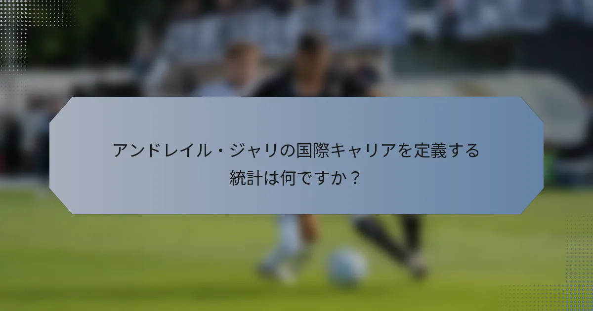 アンドレイル・ジャリの国際キャリアを定義する統計は何ですか？