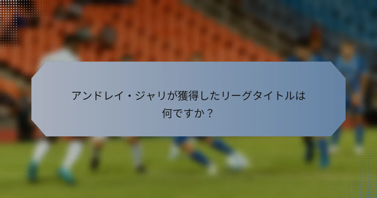 アンドレイ・ジャリが獲得したリーグタイトルは何ですか？