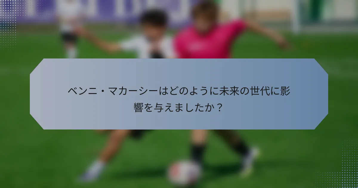 ベンニ・マカーシーはどのように未来の世代に影響を与えましたか？