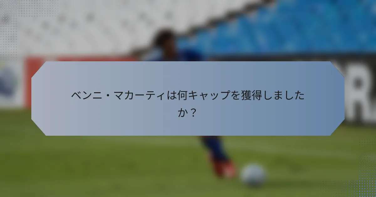 ベンニ・マカーティは何キャップを獲得しましたか？