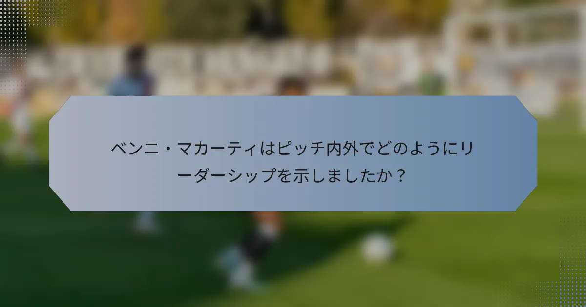 ベンニ・マカーティはピッチ内外でどのようにリーダーシップを示しましたか？