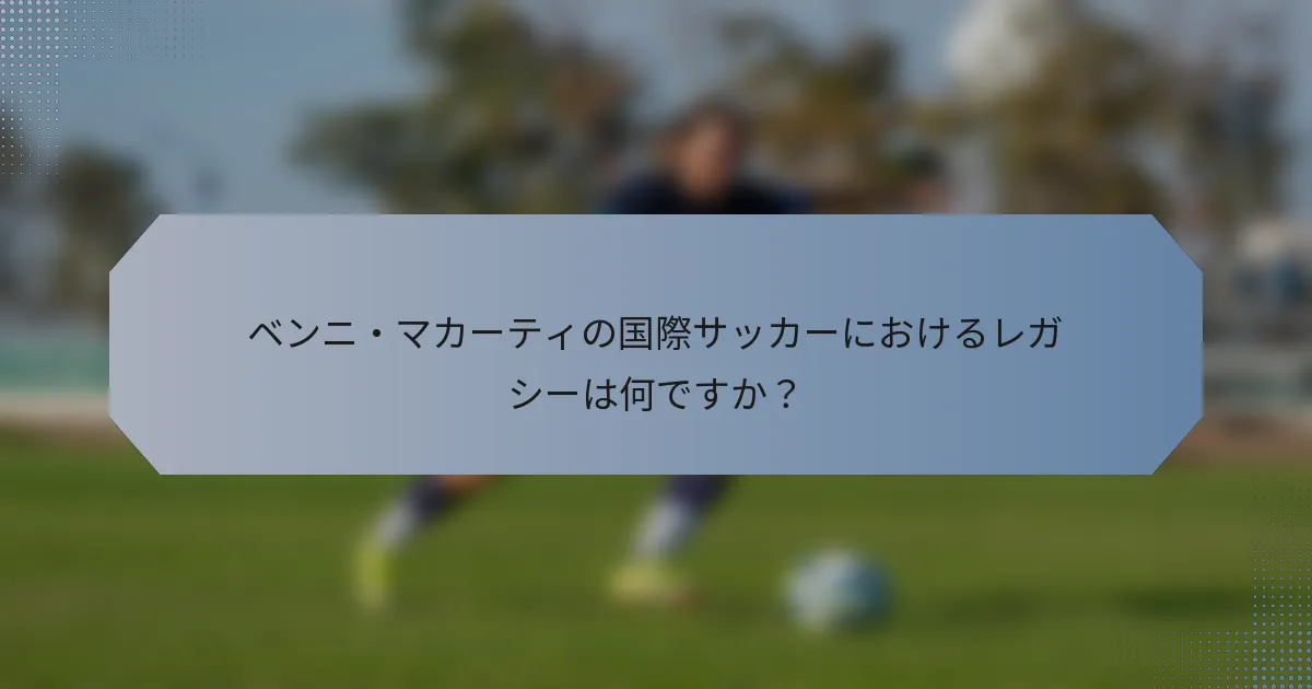 ベンニ・マカーティの国際サッカーにおけるレガシーは何ですか？