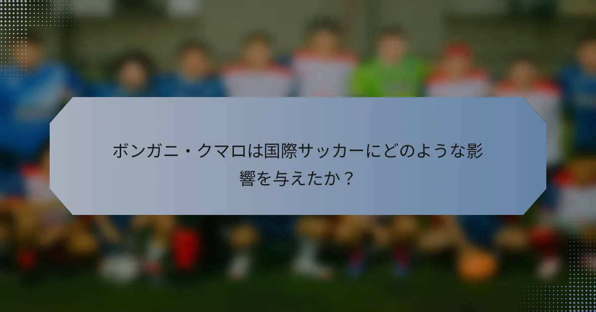 ボンガニ・クマロは国際サッカーにどのような影響を与えたか？