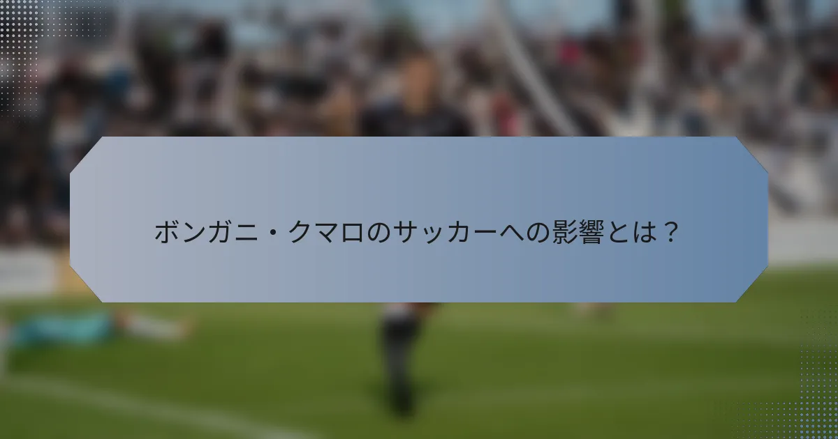 ボンガニ・クマロのサッカーへの影響とは？
