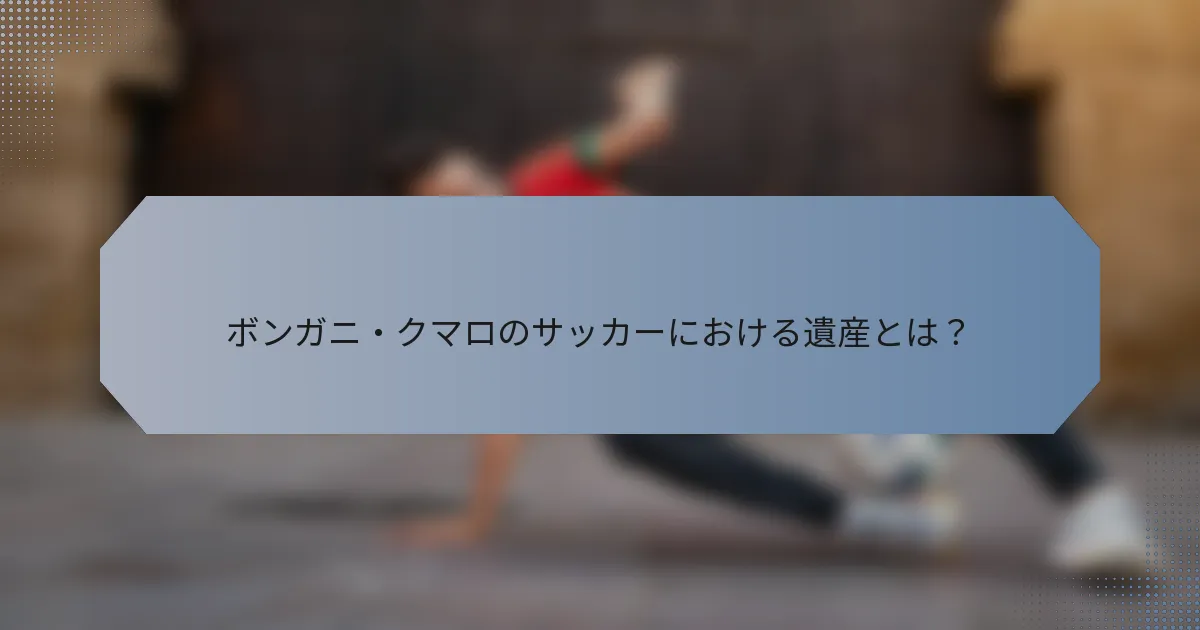 ボンガニ・クマロのサッカーにおける遺産とは？