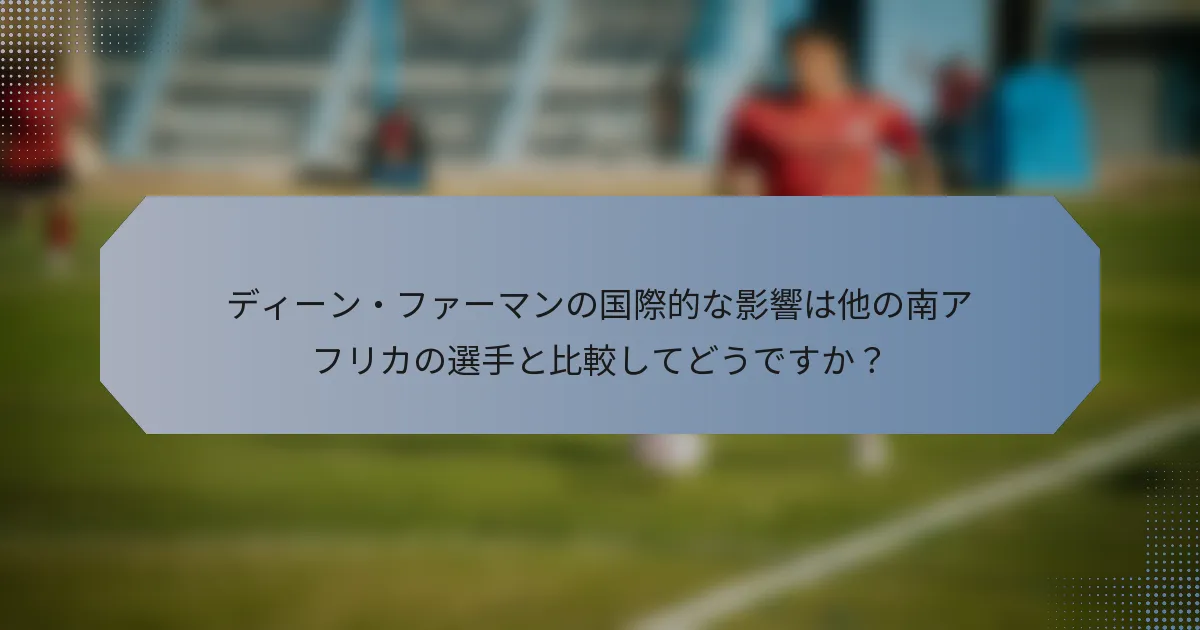 ディーン・ファーマンの国際的な影響は他の南アフリカの選手と比較してどうですか？