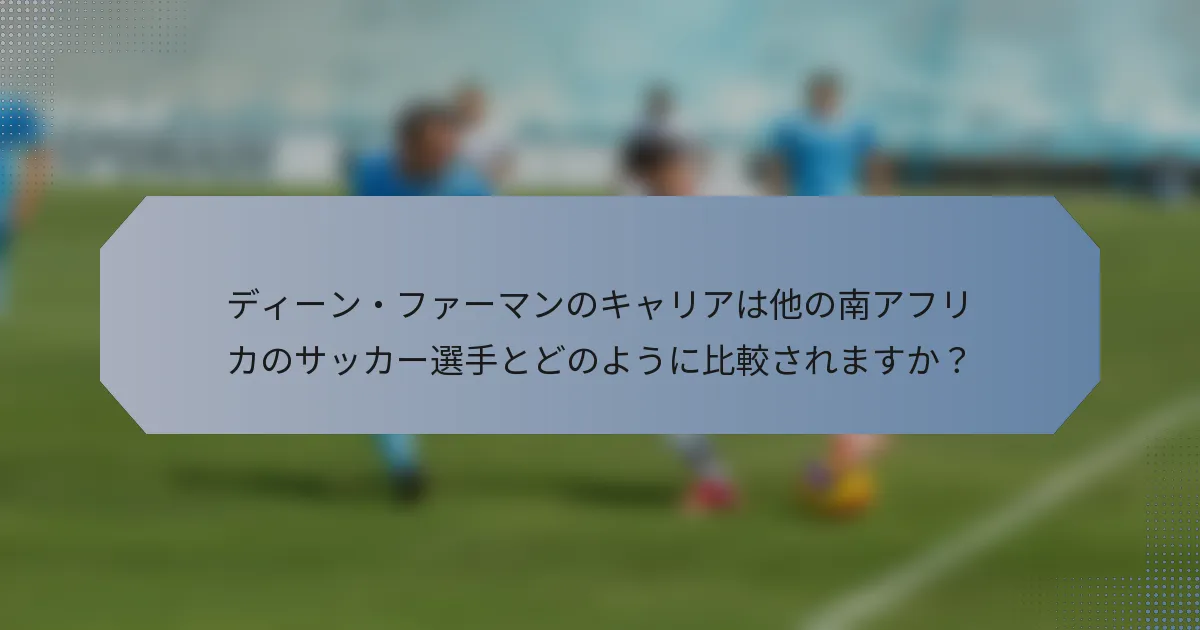 ディーン・ファーマンのキャリアは他の南アフリカのサッカー選手とどのように比較されますか？