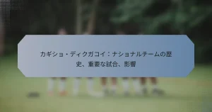 カギショ・ディクガコイ：ナショナルチームの歴史、重要な試合、影響
