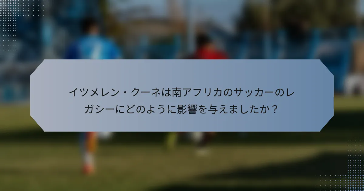 イツメレン・クーネは南アフリカのサッカーのレガシーにどのように影響を与えましたか？