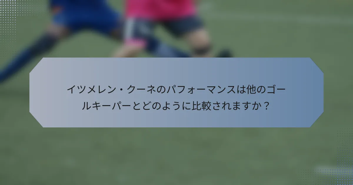 イツメレン・クーネのパフォーマンスは他のゴールキーパーとどのように比較されますか？