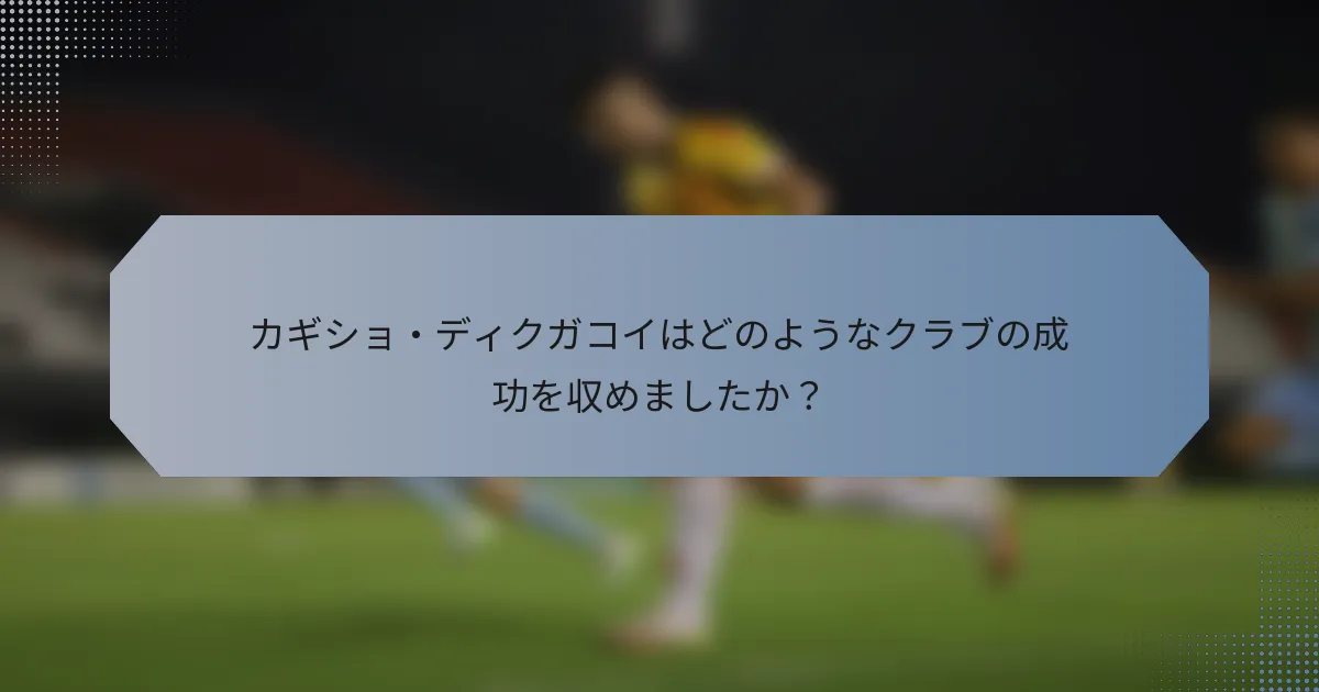 カギショ・ディクガコイはどのようなクラブの成功を収めましたか？