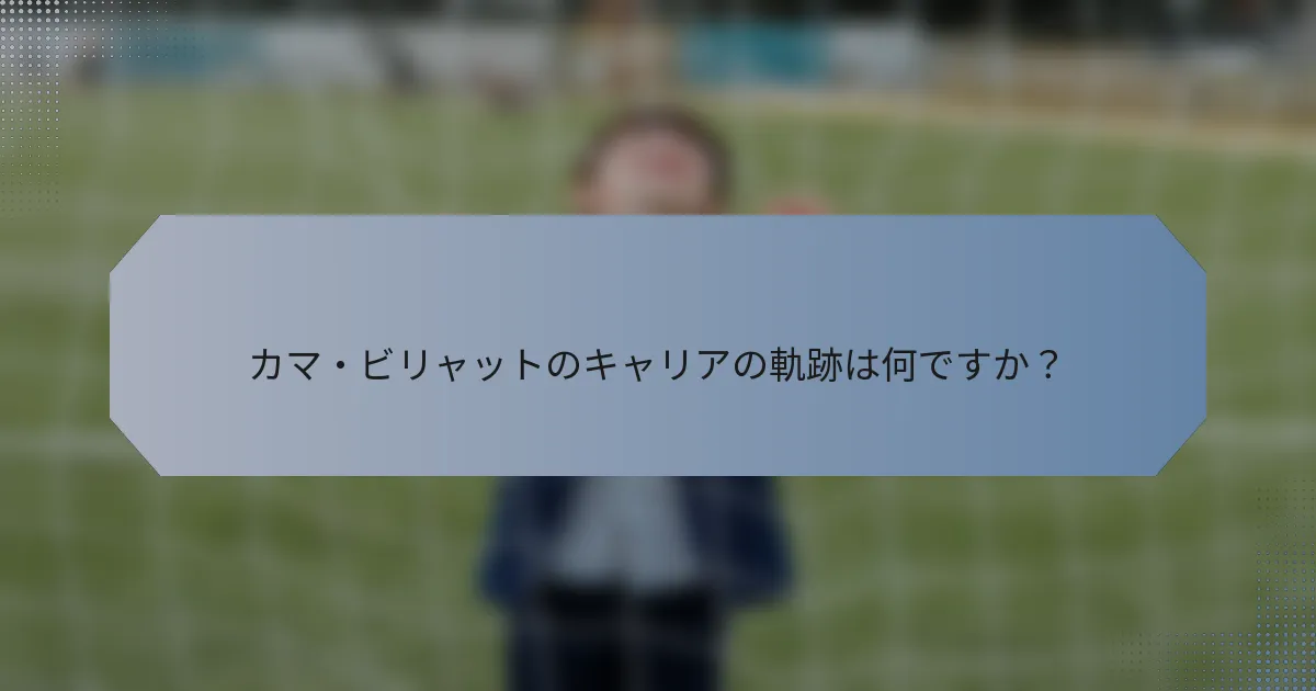カマ・ビリャットのキャリアの軌跡は何ですか？