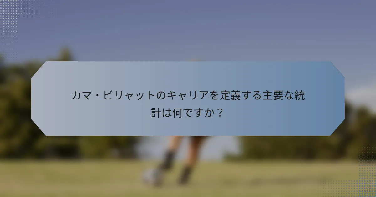 カマ・ビリャットのキャリアを定義する主要な統計は何ですか？