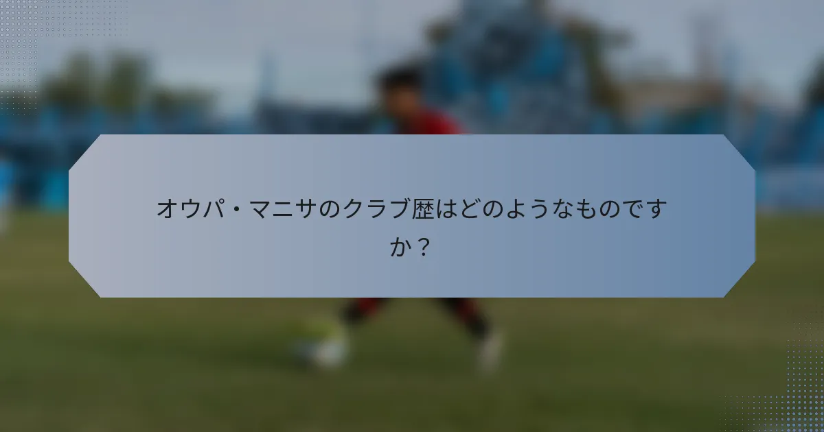 オウパ・マニサのクラブ歴はどのようなものですか？