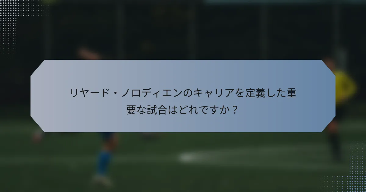 リヤード・ノロディエンのキャリアを定義した重要な試合はどれですか？