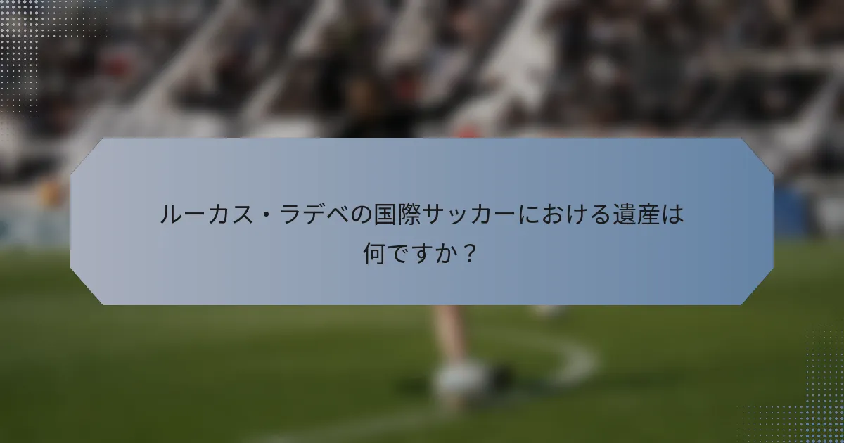 ルーカス・ラデベの国際サッカーにおける遺産は何ですか？