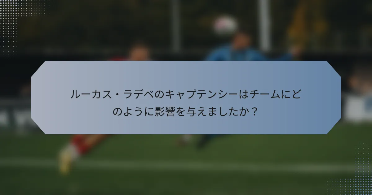 ルーカス・ラデベのキャプテンシーはチームにどのように影響を与えましたか？