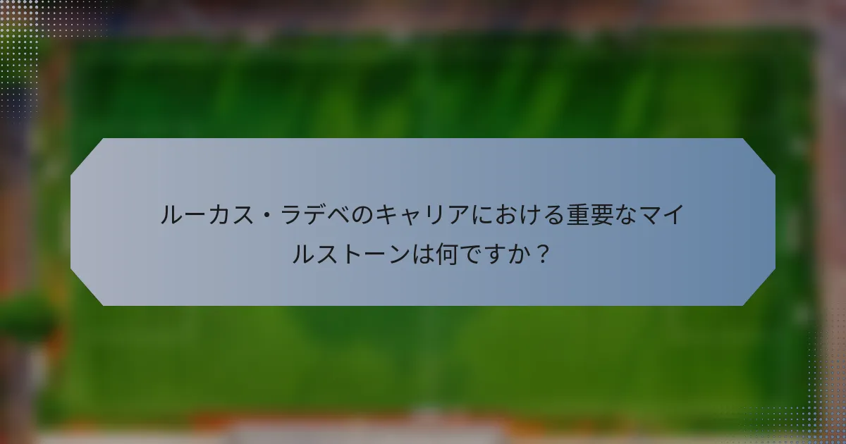ルーカス・ラデベのキャリアにおける重要なマイルストーンは何ですか？