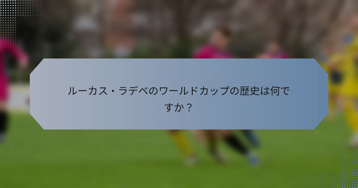 ルーカス・ラデベのワールドカップの歴史は何ですか？