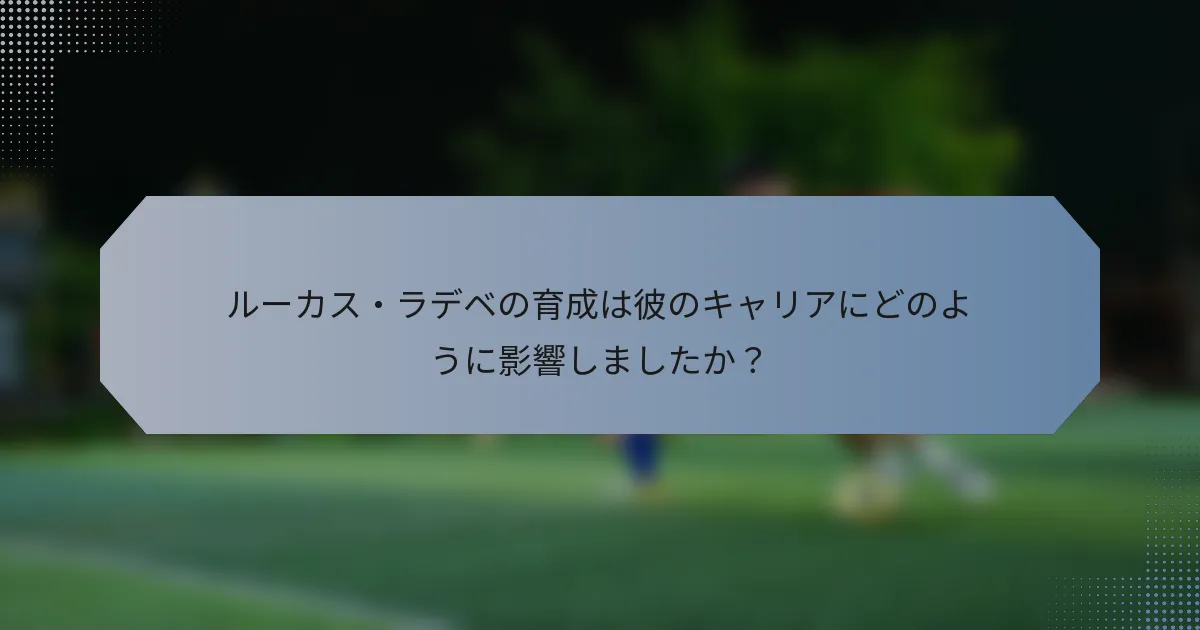 ルーカス・ラデベの育成は彼のキャリアにどのように影響しましたか？