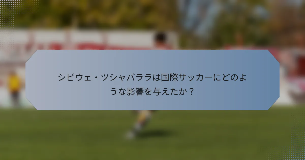シピウェ・ツシャバララは国際サッカーにどのような影響を与えたか？