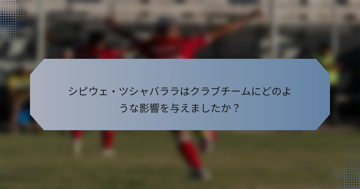 シピウェ・ツシャバララはクラブチームにどのような影響を与えましたか？