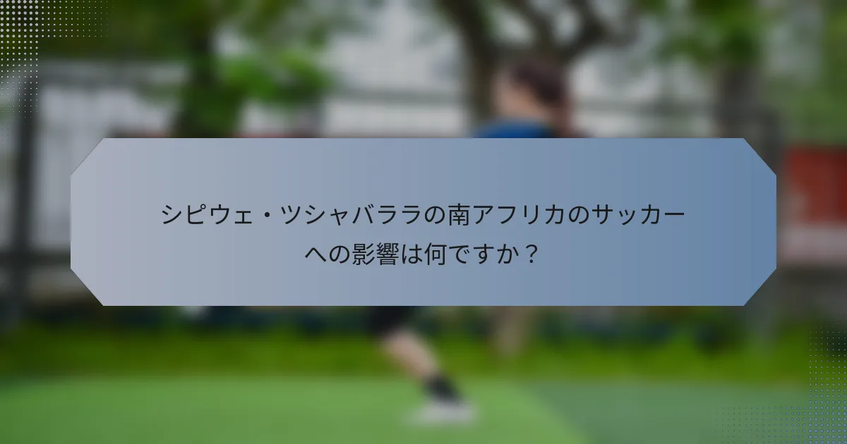 シピウェ・ツシャバララの南アフリカのサッカーへの影響は何ですか？