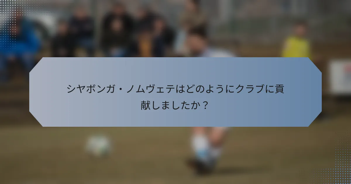 シヤボンガ・ノムヴェテはどのようにクラブに貢献しましたか？