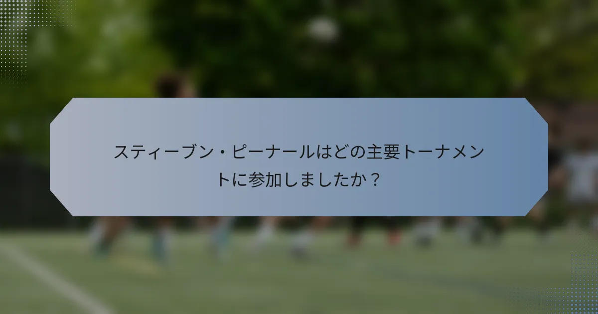 スティーブン・ピーナールはどの主要トーナメントに参加しましたか？