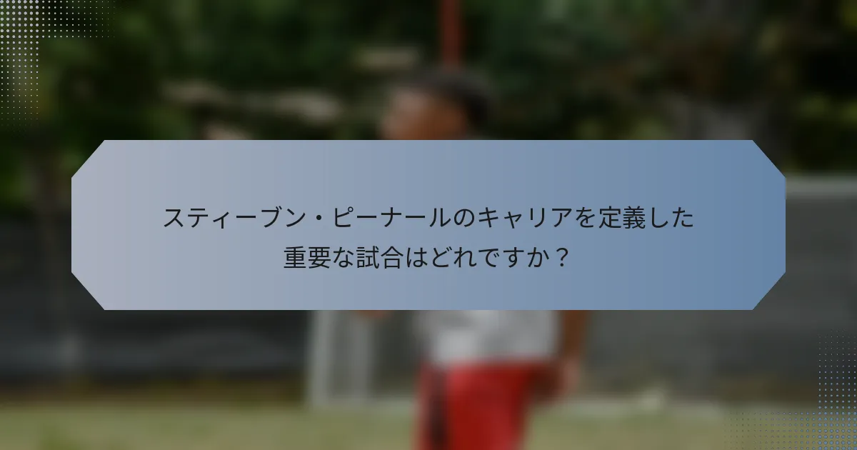 スティーブン・ピーナールのキャリアを定義した重要な試合はどれですか？