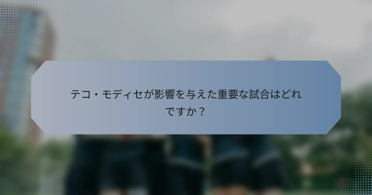 テコ・モディセが影響を与えた重要な試合はどれですか？