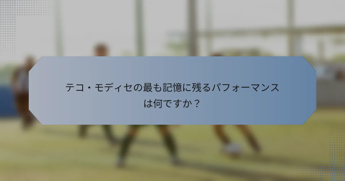 テコ・モディセの最も記憶に残るパフォーマンスは何ですか？