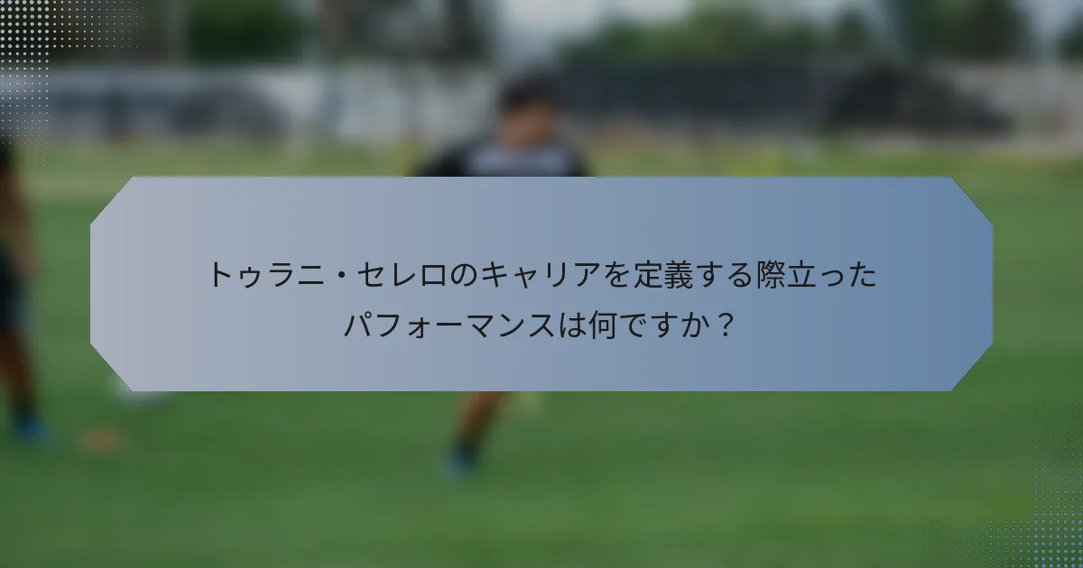 トゥラニ・セレロのキャリアを定義する際立ったパフォーマンスは何ですか？