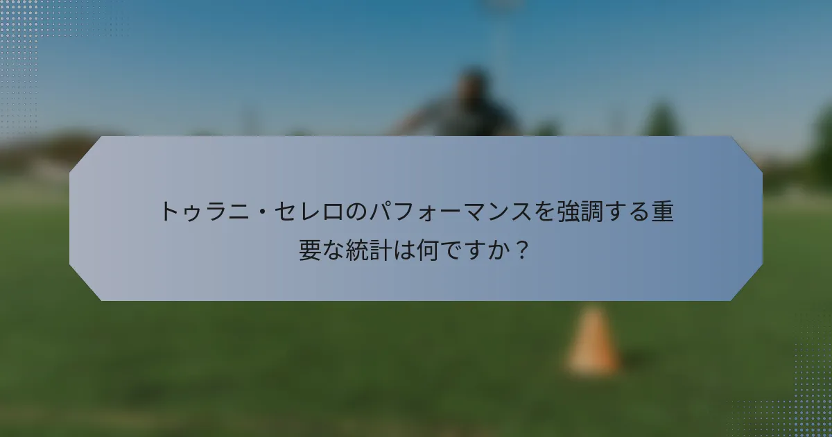 トゥラニ・セレロのパフォーマンスを強調する重要な統計は何ですか？