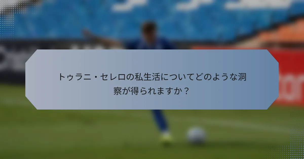 トゥラニ・セレロの私生活についてどのような洞察が得られますか？